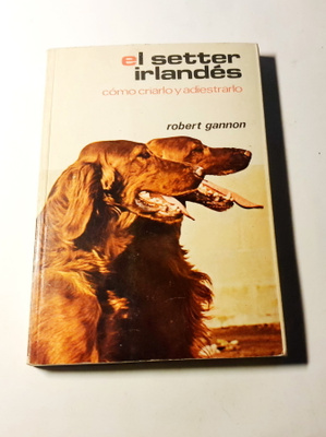 Robert Gannon - El setter irlandes como criarlo y adiestrarl