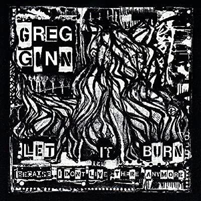 Greg Ginn - Let It Burn (Because I Don't Live There Anymore)