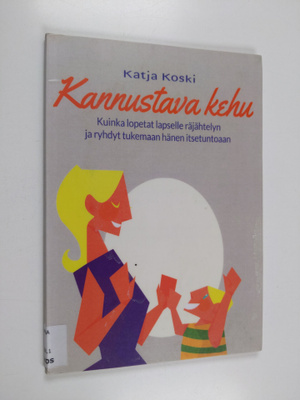 Katja Koski : Kannustava kehu : kuinka lopetat lapselle r...