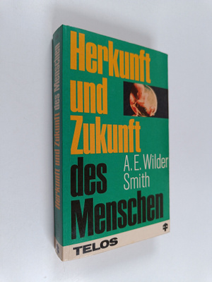 Arthur E. Wilder-Smith : Herkunft und Zukunft des Mensche...