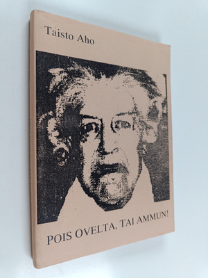Taisto Aho : Pois ovelta, tai ammun! Tarinaa eilisestä, t...