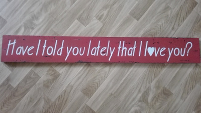 HAVE I TOLD YOU LATELY THAT I LOVE YOU ? - iso puinen kyltti