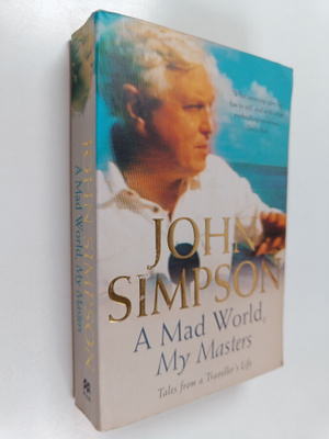 John Simpson : A Mad World, My Masters - Tales from a Tra...