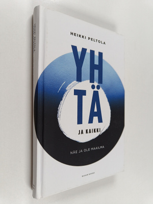 Heikki Peltola : Yhtä ja kaikki : näe ja ole maailma