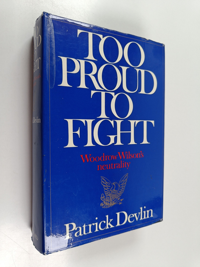 Patrick Devlin : Too proud to fight : Woodrow Wilson's ne...