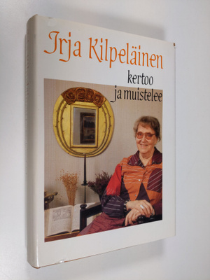 Irja Kilpeläinen : Irja Kilpeläinen kertoo ja muistelee