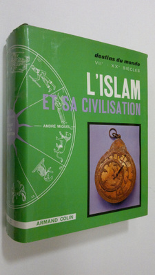 Andre Miquel : L'Islam et sa civilisation : VIIe-Xxe siecle