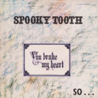 SPOOKY TOOTH - YOU BROKE MY HEART SO I BUSTED YOUR JAW - pikkukuva 1