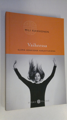 Mili Kaikkonen : Vaiheessa : elämä henkisenä harjoituksen...