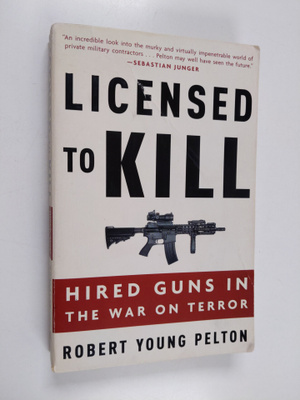 Robert Young Pelton : Licensed to Kill - Hired Guns in th...