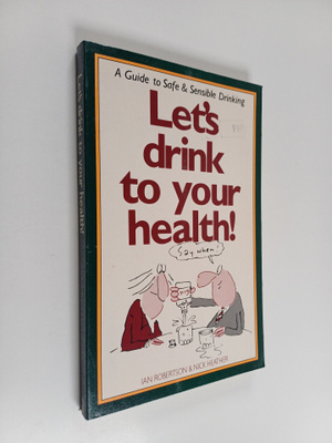 Nick Heather ym. : Let's Drink to Your Health - A Guide t...