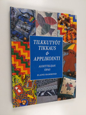Elaine Hammond : Tilkkutyöt, tikkaus & applikointi : aloi...