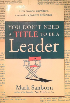 Mark Sanborn - You Don't Need a Title to Be a Leader