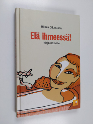 Hilkka Olkinuora : Elä ihmeessä! : kirja naiselle