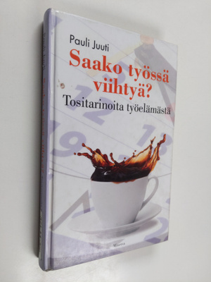 Pauli Juuti : Saako työssä viihtyä : Tositarinoita työelä...