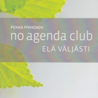 Pekka Pirhonen: No Agenda Club - elä väljästi - pikkukuva 1