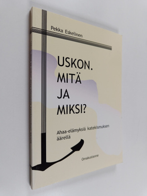 Pekka Eskelinen : Uskon. Mitä ja miksi?