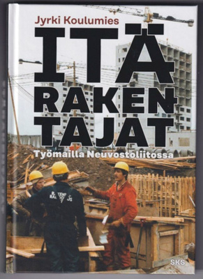Jyrki Koulumies: Itärakentajat - työmailla Neuvostoliitossa