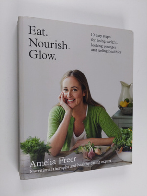 Amelia Freer : Eat, nourish, glow : 10 easy steps for los...