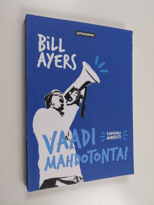 Bill Ayers : Vaadi mahdotonta! : radikaali manifesti