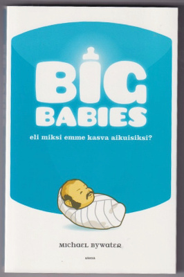 Michael Bywater: Big babies eli miksi emme kasva aikuisiks