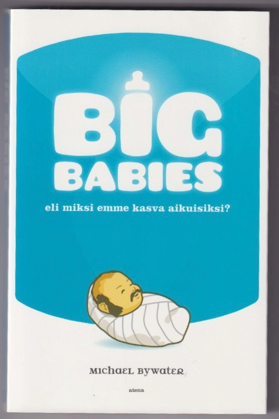 Michael Bywater: Big babies eli miksi emme kasva aikuisiks