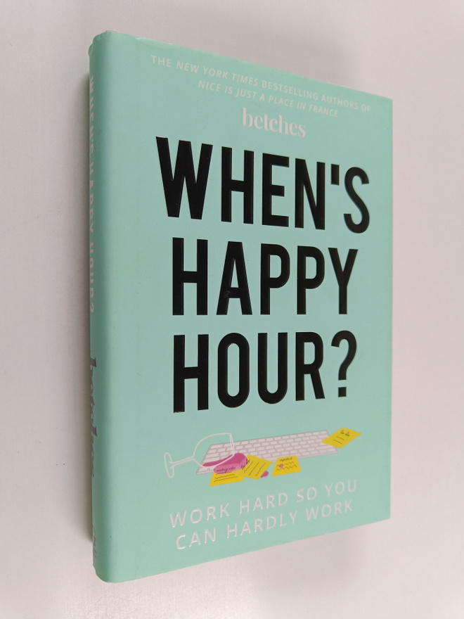Betches : When's Happy Hour? - Work Hard So You Can Hardl...