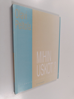Olavi Peltola : Mihin uskot? : löytöretki uskomme peruste...