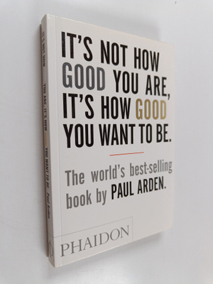 Paul Arden : It's not how good you are, it's how good you...
