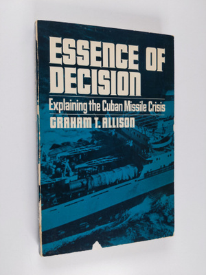 Graham T. Allison : Essence of decision : explaining the ...