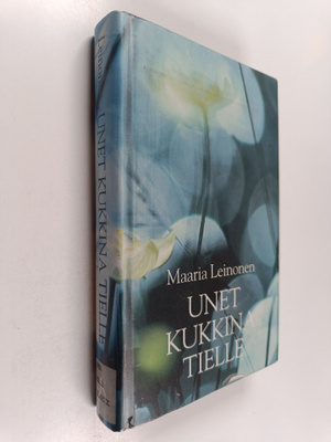 Maaria Leinonen : Unet kukkina tielle : valitut runot 198...