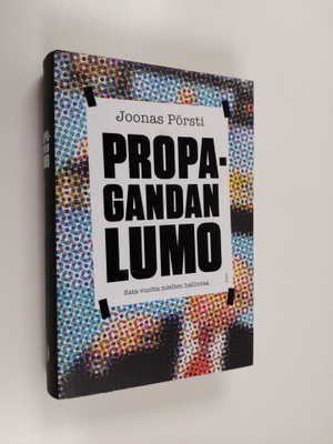 Joonas Pörsti : Propagandan lumo : sata vuotta mielten ha...