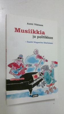 Antti Vihinen : Musiikkia ja politiikkaa : esseitä Wagner...
