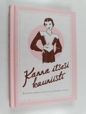 Kanna itsesi kauniisti : esiäitien ohjeita & neuvoja Suom...
