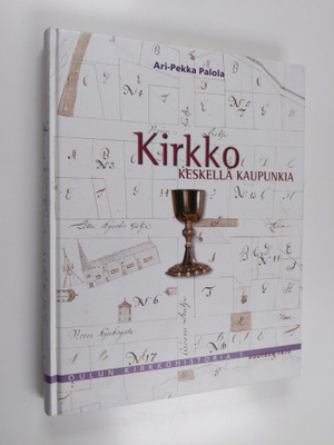 Ari-Pekka Palola : Oulun kirkkohistoria 1, Kirkko keskell...