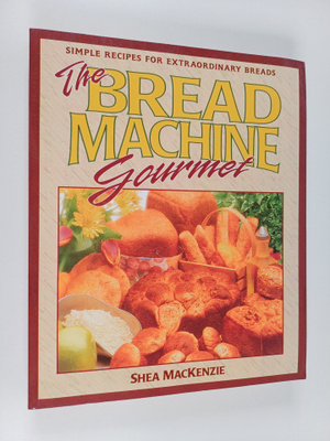 Shea MacKenzie : The Bread Machine Gourmet - Simple Recip...