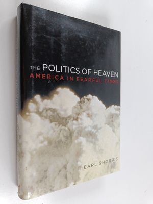 Earl Shorris : The Politics of Heaven : America in Fearfu...