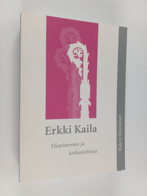 Kalevi Toiviainen : Erkki Kaila : yliopistomies ja kirkon...