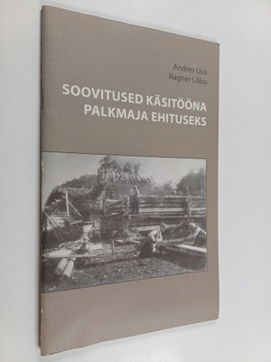 Anders Uus : Soovitused käsitööna palkmaja ehituseks