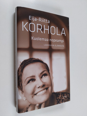 Eija-Riitta Korhola : Kuolemaa nopeampi : lähikuvia elämästä