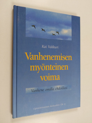 Kai Vakkuri : Vanhenemisen myönteinen voima : vanhene omi...