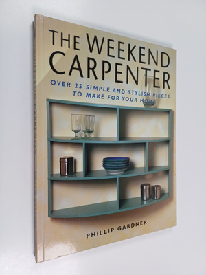 Phillip Gardner : The weekend carpenter : Over 25 simple ...