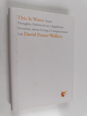 David Foster Wallace : This Is Water - Some Thoughts, Del...