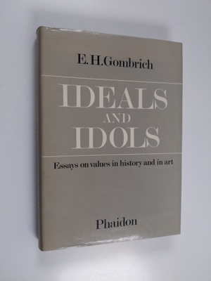 E. H. Gombrich : Ideals and idols : essays on values in h...