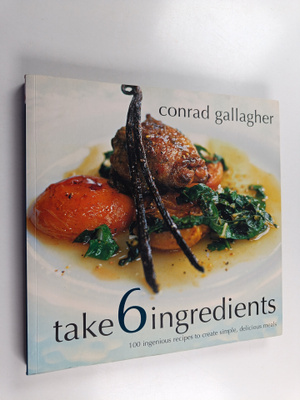 Conrad Gallagher : Take 6 Ingredients - 100 Ingenious Rec...
