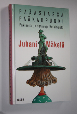 Juhani Mäkelä : Pääasiassa pääkaupunki : pakinoita ja sat...