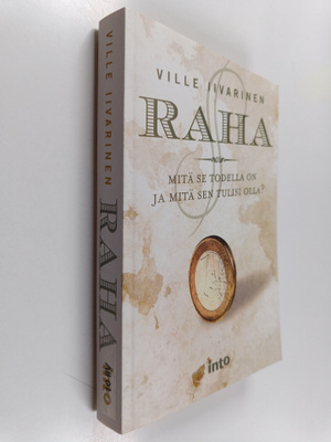 Ville Iivarinen : Raha : mitä se todella on ja mitä sen t...