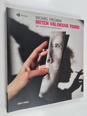 Michael Freeman : Miten valokuva toimii : näe, tulkitse j...