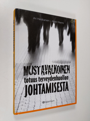Ari Heiskanen : Mustavalkoinen totuus terveydenhuollon jo...