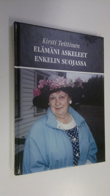 Kirsti Teittinen : Elämäni askeleet enkelin suojassa : mu...